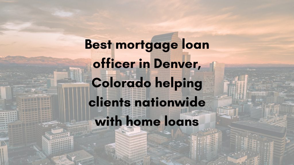 Best mortgage loan officer in Denver, Colorado helping clients nationwide with home loans